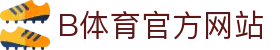 B体育（中国）官方网站-最全面体育赛事直播平台